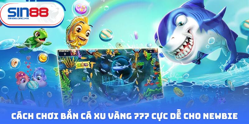 Cách chơi bắn cá xu vàng 777 cực dễ cho newbie