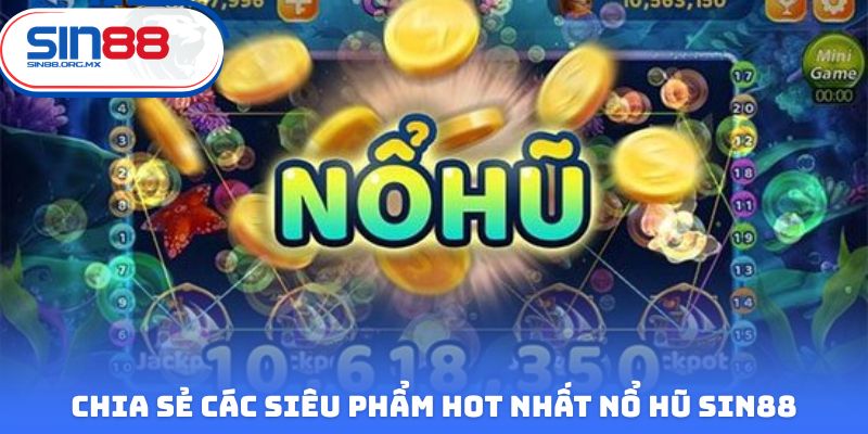 Chia sẻ các siêu phẩm hot nhất nổ hũ Sin88