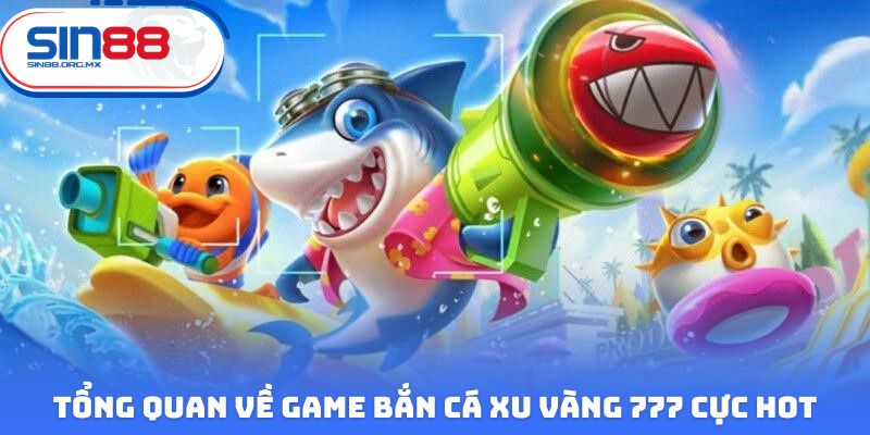 Tổng quan về game bắn cá xu vàng 777 cực hot